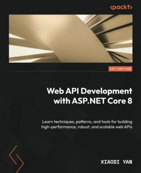 Web API Development with ASP.NET Core 8: Learn techniques, patterns, and tools for building high-performance, robust, and scalable web APIs