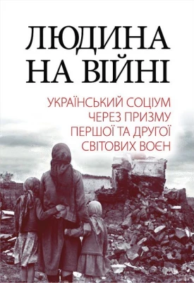 Людина на війні. Український соціум через призму Першої та Другої світових воєн