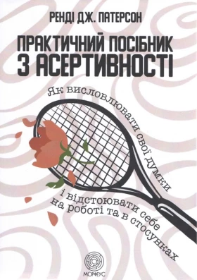 Практичний посібник з асертивності. Як висловлювати свої думки і відстоювати себе на роботі та в стосунках