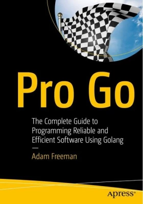 Pro Go. The Complete Guide to Programming Reliable and Efficient Software Using Golang. 1st Ed.