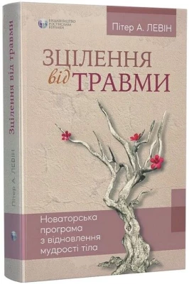 Зцілення від травми. Новаторська програма з відновлення мудрості тіла