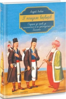 У пошуках варварів. Подорож до країв, де починаються й не закінчуються Балкани