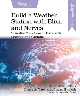 Build a Weather Station with Elixir and Nerves. Visualize Your Sensor Data with Phoenix and Grafana. 1st Edition - Функциональное программирование