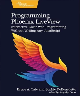 Programming Phoenix LiveView: Interactive Elixir Web Programming Without Writing Any JavaScript 1st Edition