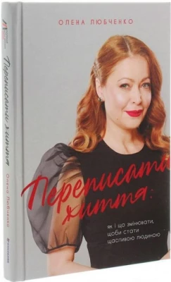 Переписати життя. Як і що змінювати, щоби стати щасливою людиною
