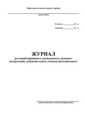 Журнал реєстрації первинного, позапланового, цільового інструктажів з безпеки життєдіяльності учнів, студентів, курсантів, слухачів (трудове навчання, обслуговуюча праця, креслення)