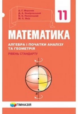 МАТЕМАТИКА (АЛГЕБРА І ПОЧАТКИ АНАЛІЗУ ТА ГЕОМЕТРІЯ, РІВЕНЬ СТАНДАРТУ). ПІДРУЧНИК ДЛЯ 11 КЛАСУ ЗАКЛАДІВ ЗАГАЛЬНОЇ СЕРЕДНЬОЇ ОСВІТИ
