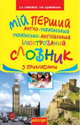 Мій перший англо-український, українсько-англійський ілюстрований словник з прикладами :1-4 класи