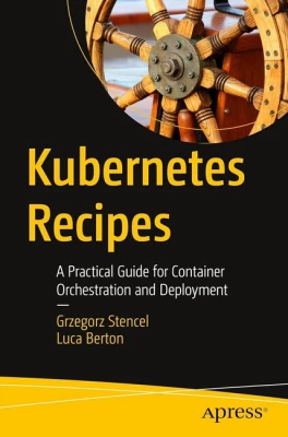 Kubernetes Recipes: A Practical Guide for Container Orchestration and Deployment First Edition