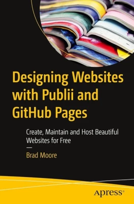 Designing Websites with Publii and GitHub Pages: Create, Maintain and Host Beautiful Websites for Free First Edition
