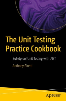 The Unit Testing Practice Cookbook: Bulletproof Unit Testing with .NET First Edition - Программирование в .NET
