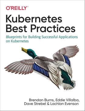 Kubernetes Best Practices: Blueprints for Building Successful Applications on Kubernetes 1st Edition