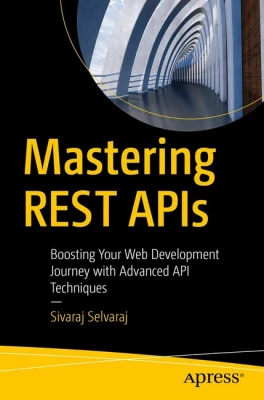 Mastering REST APIs: Boosting Your Web Development Journey with Advanced API Techniques First Edition
