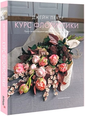 Курс флористики. Прості техніки створення дивовижних квіткових композицій