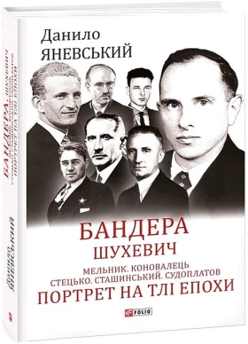 Бандера. Шухевич. Мельник. Коновалець. Стецько. Сташинський. Судоплатов. Портрет на тлі епохи