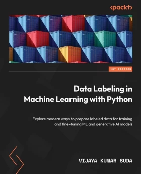 Data Labeling in Machine Learning with Python: Explore modern ways to prepare labeled data for training and fine-tuning ML and generative AI models
