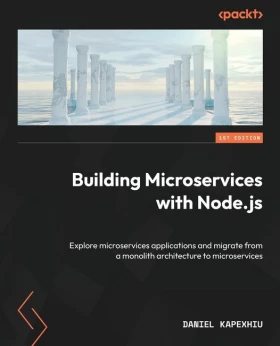 Building Microservices with Node.js: Explore microservices applications and migrate from a monolith architecture to microservices