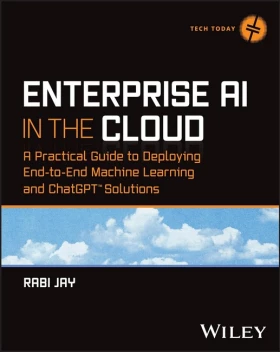 Enterprise AI in the Cloud: A Practical Guide to Deploying End-to-End Machine Learning and ChatGPT Solutions (Tech Today) 1st Edition