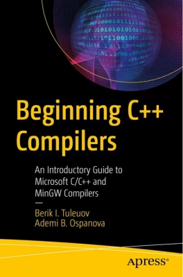 Beginning C++ Compilers: An Introductory Guide to Microsoft C/C++ and MinGW Compilers 1st ed. Edition