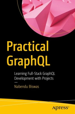 Practical GraphQL: Learning Full-Stack GraphQL Development with Projects 1st ed. Edition