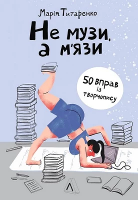 Не музи, а м'язи. 50 вправ із творчопису