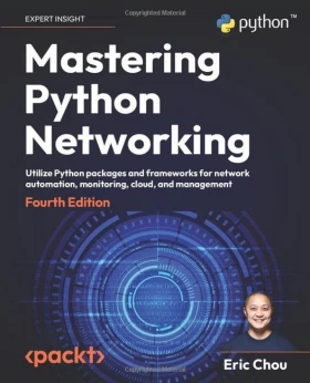 Mastering Python Networking: Utilize Python packages and frameworks for network automation, monitoring, cloud, and management, 4th Edition