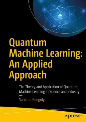 Quantum Machine Learning: An Applied Approach. The Theory and Application of Quantum Machine Learning in Science and Industry. 1st Ed.