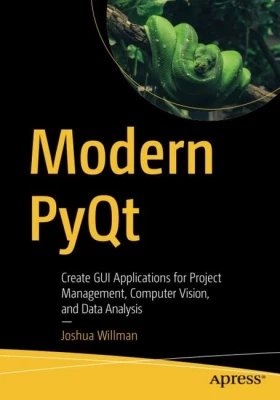 Modern PyQt. Create GUI Applications for Project Management, Computer Vision, and Data Analysis. 1st Ed.