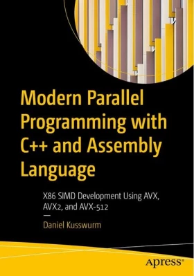 Modern Parallel Programming with C++ and Assembly Language: X86 SIMD Development Using AVX, AVX2, and AVX-512. 1st Ed.