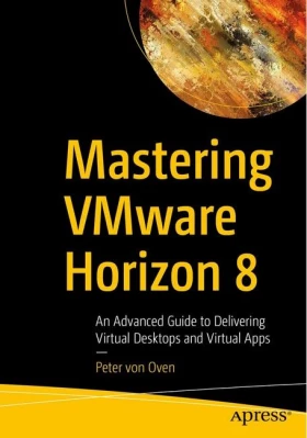Mastering VMware Horizon 8. An Advanced Guide to Delivering Virtual Desktops and Virtual Apps. 1st Ed.