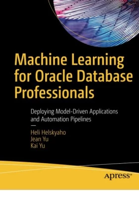 Machine Learning for Oracle Database Professionals. Deploying Model-Driven Applications and Automation Pipelines. 1st Ed.