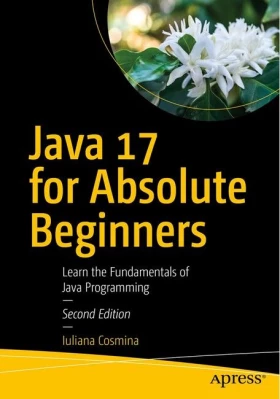 Java 17 for Absolute Beginners: Learn the Fundamentals of Java Programming. 2nd Ed. - Java