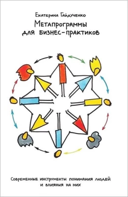 Метапрограммы для бизнес-практиков. Современные инструменты понимания людей и влияния на них - Бизнес литература