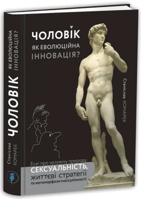 Чоловік як еволюційна інновація? Есеї про чоловічу природу, сексуальність, життєві стратегії та метаморфози маскулінності