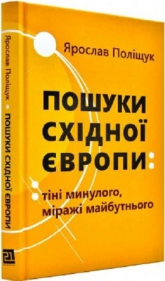 Пошуки Східної Європи: тіні минулого, міражі майбутнього