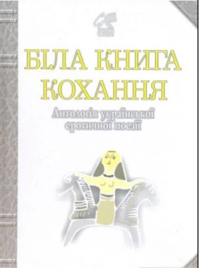 Біла книга кохання: Антологія української еротичної поезії. - Поэзия