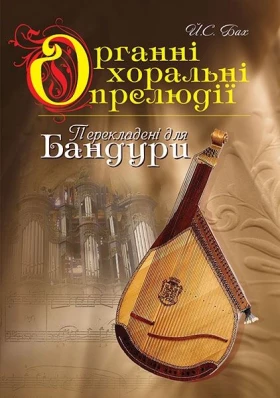 Органні хоральні прелюдії в перекладенні для бандури.Навч.посіб.Бах Й.С. (викон.ред.Овчарової С.В.)