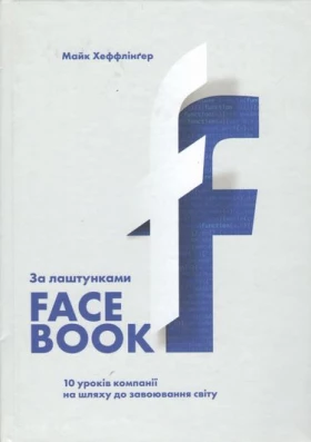 За лаштунками Facebook: 10 уроків компанії на шляху до завоювання світу - Биографии, история бизнеса