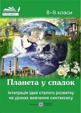 Планета у спадок. Інтеграція ідей сталого розвитку на уроках вивчення синтаксису. 8-9 класи - Українська мова восьмий клас