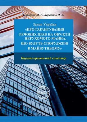 Закон України «Про гарантування речових прав на об'єкти нерухомого майна, які будуть споруджені в майбутньому»: науково-практичний коментар