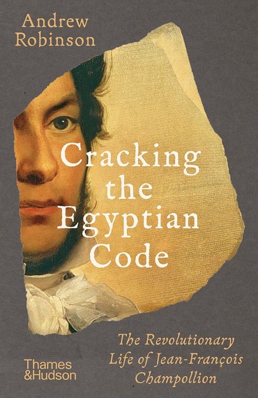 Cracking the Egyptian Code. The Revolutionary Life of Jean-Franois Champollion - фото 1
