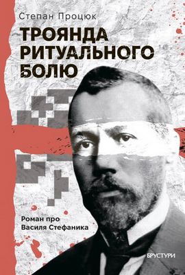 Троянда ритуального болю. Роман про Василя Стефаника