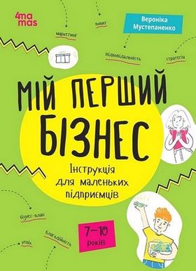 Мій перший бізнес. Інструкція для маленьких підприємців. 7-10 років