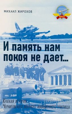 И память нам покоя не дает… Краткая история Черниговского военного авиационного училища (0951-1995 гг.)