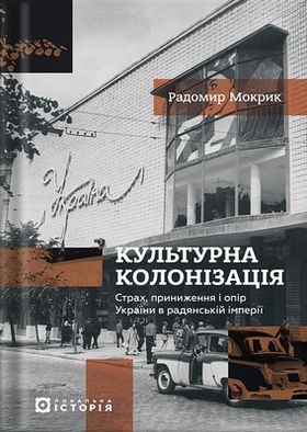 Культурна колонізація. Страх, приниження і опір України в радянській імперії